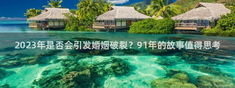 今年会官网地址：2023年是否会引发婚姻破裂？91年的故事值得思考