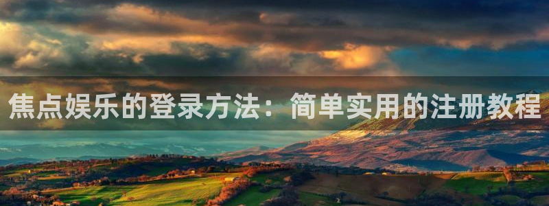 今年会体育和杏耀是哪个公司的：焦点娱乐的登录方法：简单实用的注册教程