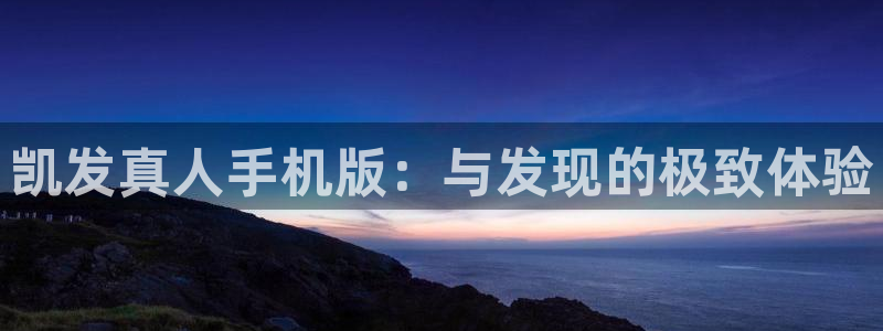 今年会.ccm官网版：凯发真人手机版：与发现的极致体验