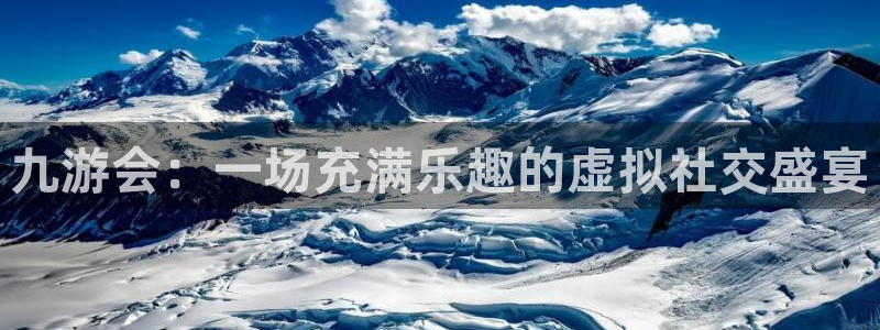 今年会f凯捷平台在线注册：九游会：一场充满乐趣的虚拟社交盛宴
