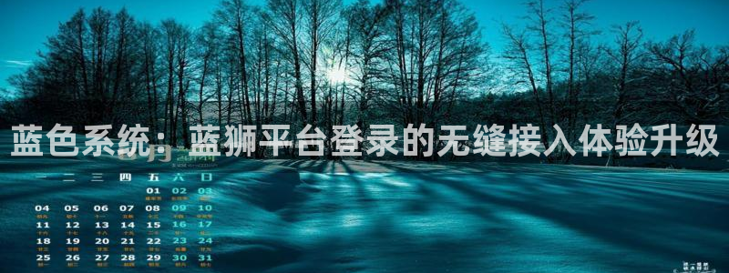 今年会平台注册：蓝色系统：蓝狮平台登录的无缝接入体验升级