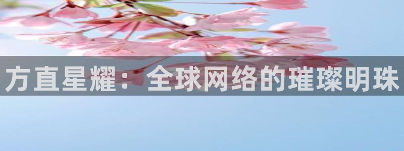 今年会体育凯捷代理注册：方直星耀：全球网络的璀璨明珠