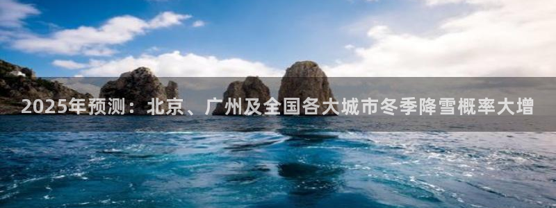 今年会账号注册：2025年预测：北京、广州及全国各大城市冬季降雪概率大增