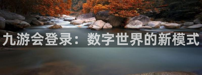 今年会官网下载：九游会登录：数字世界的新模式