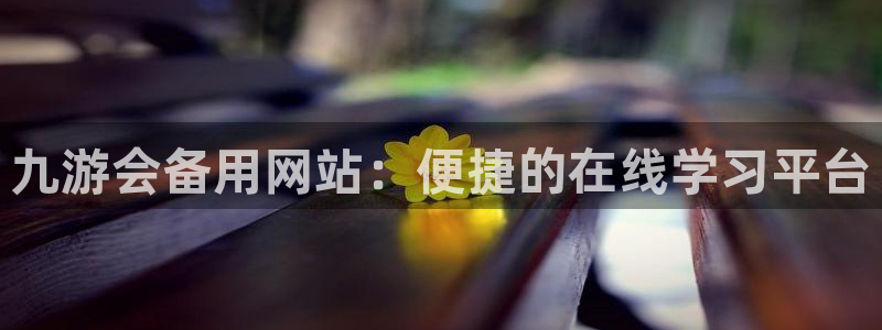 今年会体育热门赛事有哪些：九游会备用网站：便捷的在线学习平台