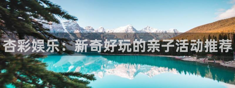 今年会ccmpc麻将胡了：杏彩娱乐：新奇好玩的亲子活动推荐