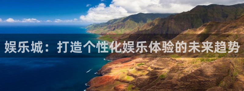 今年会网站平台登录：娱乐城：打造个性化娱乐体验的未来趋势