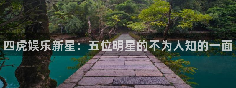 今年会k：四虎娱乐新星：五位明星的不为人知的一面