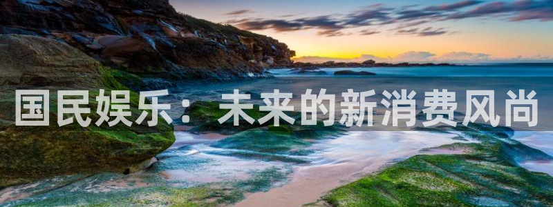 今年会2登录入口：国民娱乐：未来的新消费风尚
