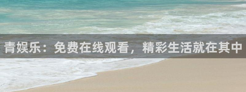 今年会4注册：青娱乐：免费在线观看，精彩生活就在其中