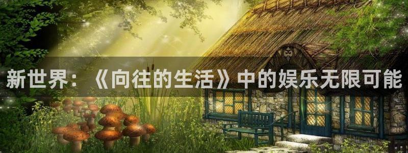 今年会3登录：新世界：《向往的生活》中的娱乐无限可能