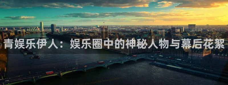 今年会网页版登：青娱乐伊人：娱乐圈中的神秘人物与幕后花絮