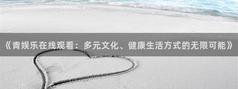 今年会的平台：《青娱乐在线观看：多元文化、健康生活方式的无限可能》