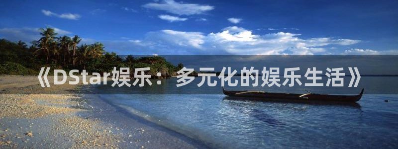今年会ccmpc：《DStar娱乐：多元化的娱乐生活》