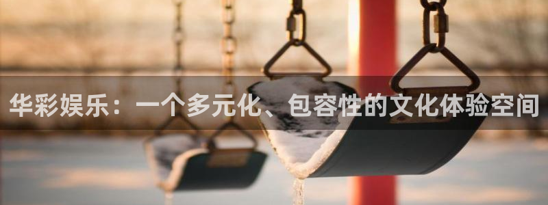 今年会体育官网：华彩娱乐：一个多元化、包容性的文化体验空间