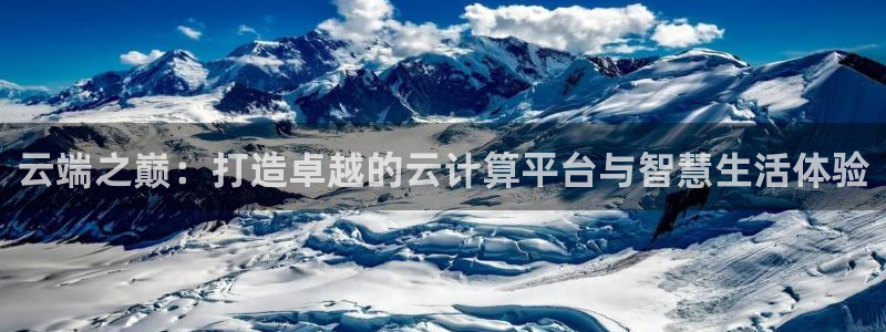 今年会体育凯捷平台注册：云端之巅：打造卓越的云计算平台与智慧生活体验
