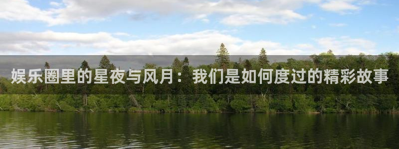 今年会体育凯捷登陆：娱乐圈里的星夜与风月：我们是如何度过的精彩故事