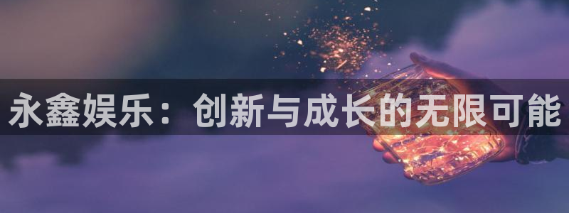 今年会麻将胡了：永鑫娱乐：创新与成长的无限可能