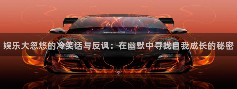 今年会2注册：娱乐大忽悠的冷笑话与反讽：在幽默中寻找自我成长的秘密