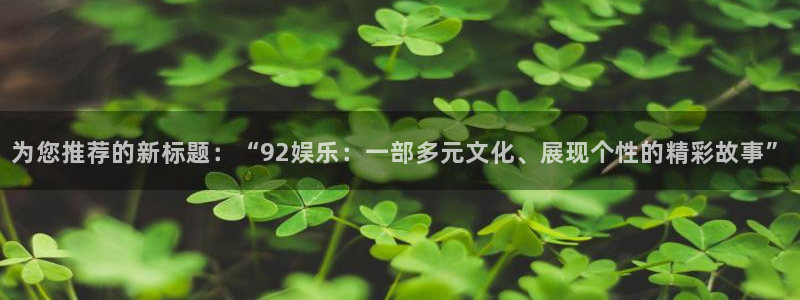今年会注册网站链接：为您推荐的新标题：“92娱乐：一部多元文化、展现个性的精彩故事”