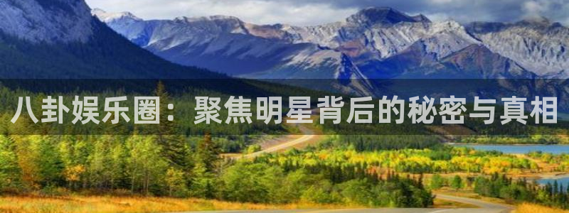 今年会游戏官网平台：八卦娱乐圈：聚焦明星背后的秘密与真相