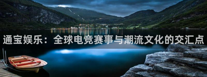 今年会平台官方入口：通宝娱乐：全球电竞赛事与潮流文化的交汇点